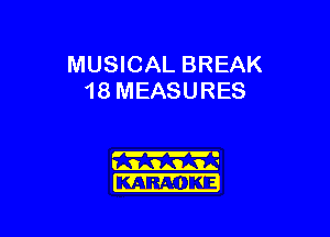 MUSICAL BREAK
18 MEASURES