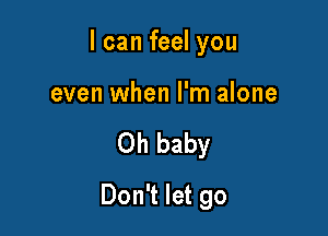 I can feel you

even when I'm alone

Oh baby

Don't let go