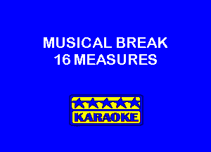 MUSICAL BREAK
16 MEASURES