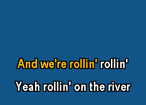 And we're rollin' rollin'

Yeah rollin' on the river