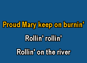Proud Mary keep on burnin'

Rollin' rollin'

Rollin' on the river