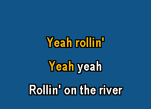 Yeah rollin'

Yeah yeah

Rollin' on the river