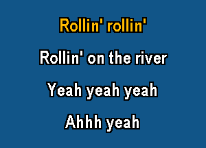 Rollin' rollin'

Rollin' on the river

Yeah yeah yeah
Ahhh yeah