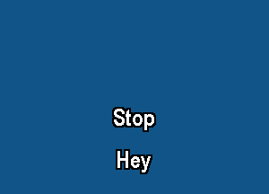 Stop
Hey
