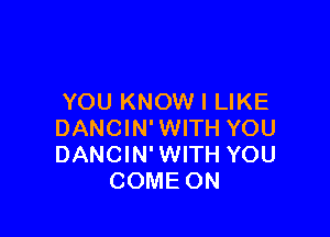 YOU KNOW I LIKE

DANCIN' WITH YOU
DANCIN' WITH YOU
COME ON