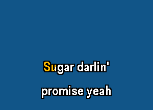 Sugar darlin'

promise yeah