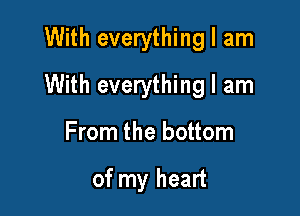 With everything I am

With everything I am

From the bottom

of my heart