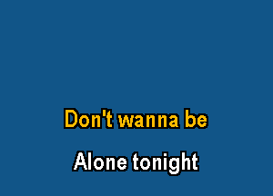 Don't wanna be

Alone tonight