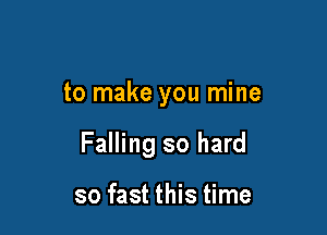to make you mine

Falling so hard

so fast this time
