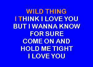 WILD THING
ITHINK I LOVEYOU
BUT I WANNA KNOW

FOR SURE
COME ON AND
HOLD METIGHT

I LOVE YOU