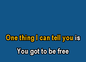 One thing I can tell you is

You got to be free