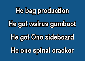 He bag production

He got walrus gumboot

He got Ono sideboard

He one spinal cracker