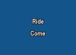 Ride

Come