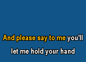 And please say to me you'll

let me hold your hand