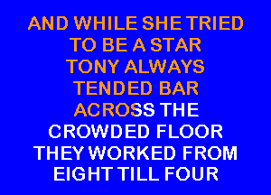 AND WHILE SHETRIED
TO BE A STAR
TONY ALWAYS

TEN D ED BAR
AC ROSS TH E
CROWDED FLOOR

THEY WORKED FROM
EIGHT TILL FOUR