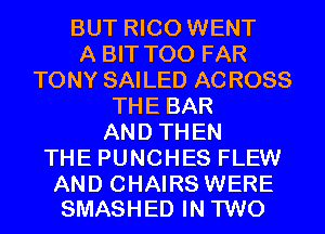 BUT RICO WENT
A BIT T00 FAR
TONY SAILED ACROSS
THE BAR
AND THEN
THE PUNCHES FLEW

AND CHAIRS WERE
SMASHED IN TWO
