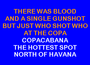 THEREWAS BLOOD
AND A SINGLE GUNSHOT
BUTJUSTWHO SHOTWHO
AT THECOPA
COPACABANA

THE HOTTEST SPOT
NORTH OF HAVANA