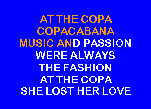 ATTHECOPA
COPACABANA
MUSIC AND PASSION
WERE ALWAYS
THEFAS 0N

AT THECOPA
SHE LOST HER LOVE