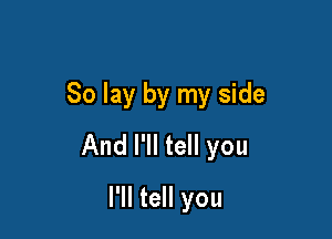 So lay by my side

And I'll tell you

I'll tell you