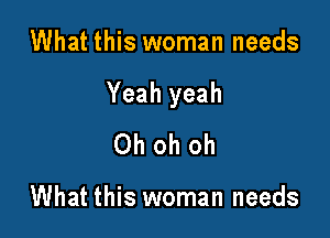 What this woman needs

Yeah yeah

Oh oh oh

What this woman needs