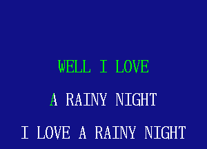 WELL I LOVE
A RAINY NIGHT
I LOVE A RAINY NIGHT