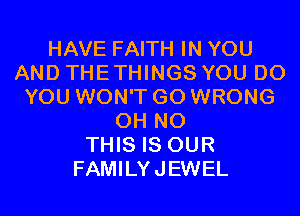 HAVE FAITH IN YOU
AND THETHINGS YOU DO
YOU WON'T GO WRONG
OH NO
THIS IS OUR
FAMILYJEWEL