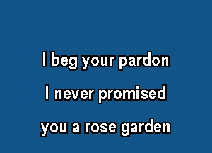 I beg your pardon

I never promised

you a rose garden