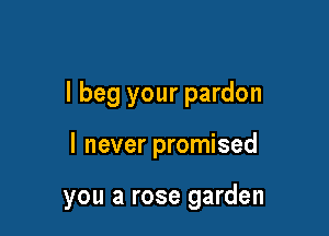 I beg your pardon

I never promised

you a rose garden