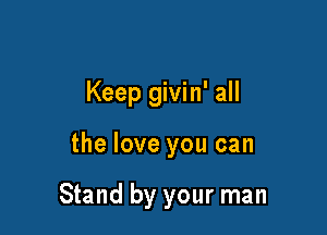 Keep givin' all

the love you can

Stand by your man