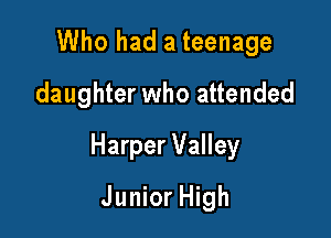 Who had a teenage
daughter who attended

Harper Valley

Junior High