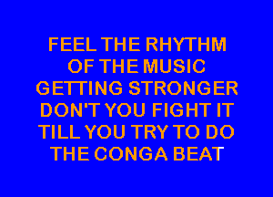 FEEL THE RHYTHM
OF THEMUSIC
GETTING STRONGER
DON'T YOU FIGHT IT
TILL YOU TRY TO DO
THECONGA BEAT