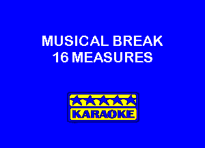 MUSICAL BREAK
16 MEASURES