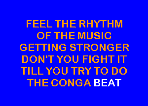 FEEL THE RHYTHM
OF THEMUSIC
GETTING STRONGER
DON'T YOU FIGHT IT
TILL YOU TRY TO DO
THECONGA BEAT