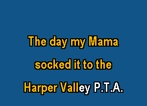 The day my Mama

socked it to the
Harper Valley P.T.A.