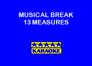 MUSICAL BREAK
13 MEASURES