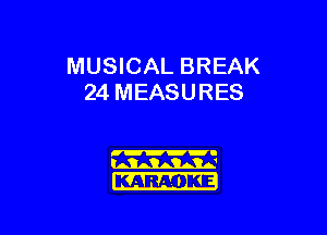 MUSICAL BREAK
24 MEASURES