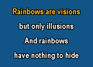 Rainbows are visions
but only illusions

And rainbows

have nothing to hide