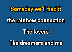 Someday we'll find it

the rainbow connection
The lovers

The dreamers and me
