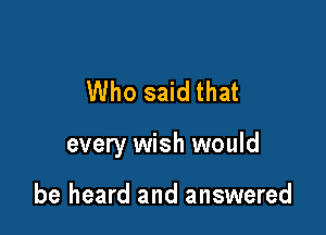 Who said that

every wish would

be heard and answered