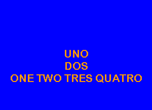 UNO

DOS
ONE TWO TRES QUATRO