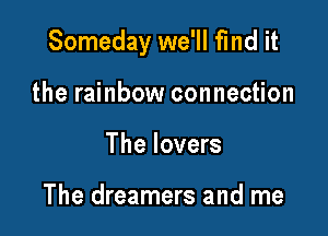 Someday we'll find it

the rainbow connection
The lovers

The dreamers and me