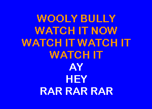 WOOLY BULLY
WATCH IT NOW
WATCH IT WATCH IT

WATCH IT
AY
HEY
RAR RAR RAR