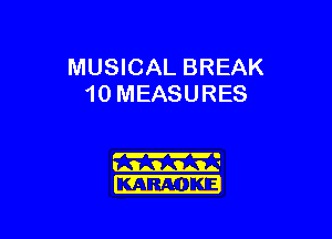 MUSICAL BREAK
10 MEASURES