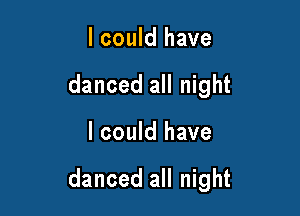 I could have
danced all night

I could have

danced all night
