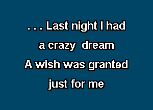 . . . Last night I had

a crazy dream

A wish was granted

just for me