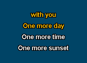 with you

One more day

One more time

One more sunset