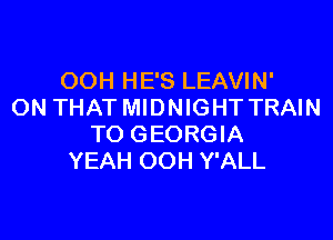 OOH HE'S LEAVIN'
ON THAT MIDNIGHT TRAIN

TO GEORGIA
YEAH OOH Y'ALL