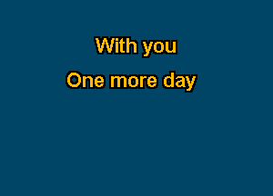 With you

One more day