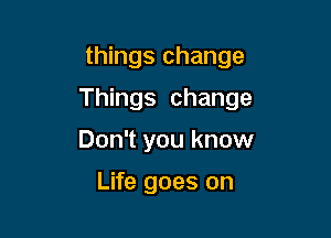 things change

Things change

Don't you know

Life goes on