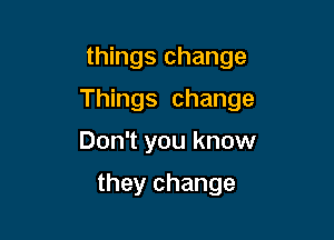 things change

Things change

Don't you know

they change